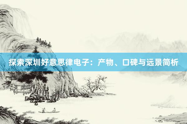 探索深圳好意思律电子：产物、口碑与远景简析